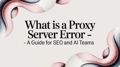 What Is a Proxy Server Error - A Guide for SEO and AI Teams